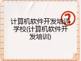 计算机软件开发培训学校(计算机软件开发培训)