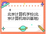 北京计算机学校(北京计算机培训基地)