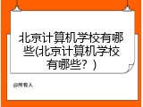 北京计算机学校有哪些(北京计算机学校有哪些？)