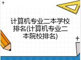 计算机专业二本学校排名(计算机专业二本院校排名)