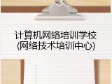 计算机网络培训学校(网络技术培训中心)