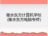 衡水东方计算机学校(衡水东方电脑专修)