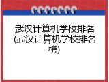 武汉计算机学校排名(武汉计算机学校排名榜)
