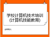 学校计算机技术培训(计算机技能教育)