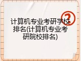 计算机专业考研学校排名(计算机专业考研院校排名)