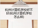 杭州计算机学校好不好(杭州计算机学校怎么样)