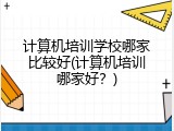 计算机培训学校哪家比较好(计算机培训哪家好？)