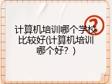 计算机培训哪个学校比较好(计算机培训哪个好？)