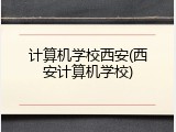 计算机学校西安(西安计算机学校)