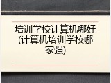 培训学校计算机哪好(计算机培训学校哪家强)