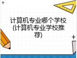 计算机专业哪个学校(计算机专业学校推荐)