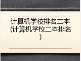 计算机学校排名二本(计算机学校二本排名)