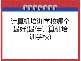 计算机培训学校哪个最好(最佳计算机培训学校)