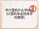 学计算机什么学校好(计算机专业优秀学校推荐)