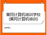 黄冈计算机培训学校(黄冈计算机培训)