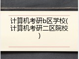 计算机考研b区学校(计算机考研二区院校)