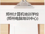 郑州计算机培训学校(郑州电脑培训中心)