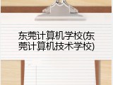 东莞计算机学校(东莞计算机技术学校)