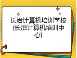 长治计算机培训学校(长治计算机培训中心)