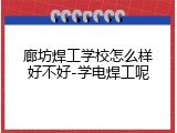 廊坊焊工学校怎么样好不好-学电焊工呢