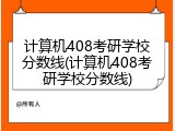 计算机408考研学校分数线(计算机408考研学校分数线)