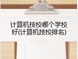 计算机技校哪个学校好(计算机技校排名)