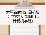太原新时代计算机培训学校(太原新时代计算机学院)