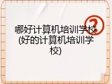 哪好计算机培训学校(好的计算机培训学校)