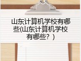 山东计算机学校有哪些(山东计算机学校有哪些？)