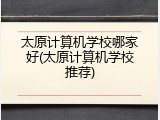 太原计算机学校哪家好(太原计算机学校推荐)