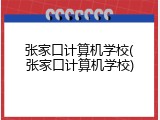 张家口计算机学校(张家口计算机学校)