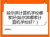 哈尔滨计算机学校哪家好(哈尔滨哪家计算机学校好？)