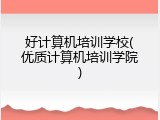 好计算机培训学校(优质计算机培训学院)