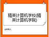 精英计算机学校(精英计算机学院)