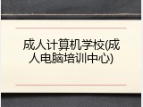 成人计算机学校(成人电脑培训中心)