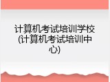 计算机考试培训学校(计算机考试培训中心)