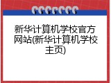 新华计算机学校官方网站(新华计算机学校主页)