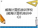 威海计算机培训学校(威海计算机培训中心)