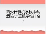 西安计算机学校排名(西安计算机学校排名)