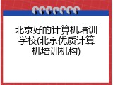 北京好的计算机培训学校(北京优质计算机培训机构)