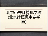 北京中专计算机学校(北京计算机中专学府)