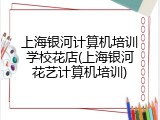 上海银河计算机培训学校花店(上海银河花艺计算机培训)