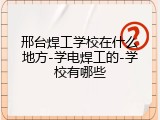 邢台焊工学校在什么地方-学电焊工的-学校有哪些