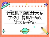 计算机平面设计大专学校(计算机平面设计大专学校)