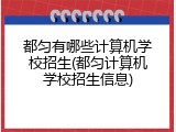都匀有哪些计算机学校招生(都匀计算机学校招生信息)