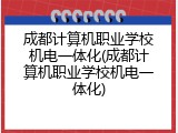 成都计算机职业学校机电一体化(成都计算机职业学校机电一体化)