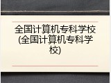 全国计算机专科学校(全国计算机专科学校)
