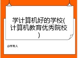 学计算机好的学校(计算机教育优秀院校)