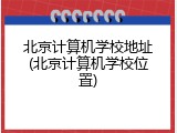 北京计算机学校地址(北京计算机学校位置)