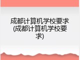 成都计算机学校要求(成都计算机学校要求)